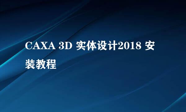 CAXA 3D 实体设计2018 安装教程