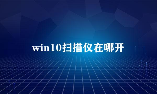 win10扫描仪在哪开