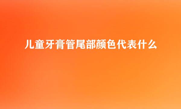 儿童牙膏管尾部颜色代表什么