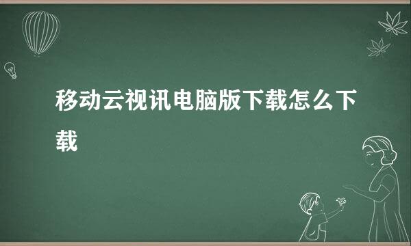 移动云视讯电脑版下载怎么下载