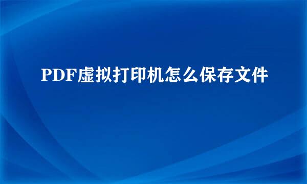 PDF虚拟打印机怎么保存文件