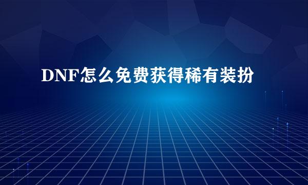 DNF怎么免费获得稀有装扮
