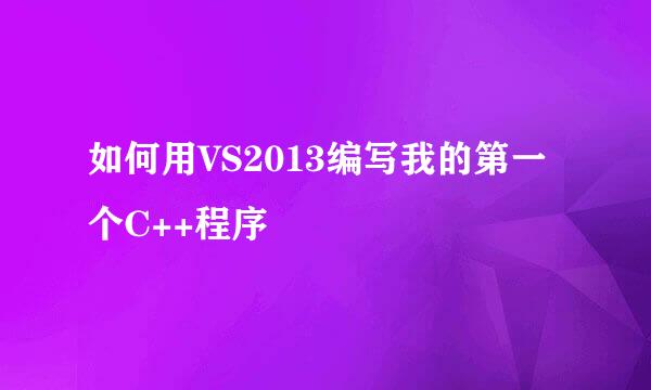 如何用VS2013编写我的第一个C++程序