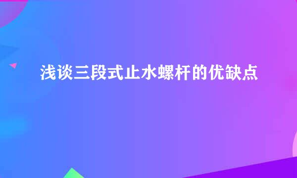 浅谈三段式止水螺杆的优缺点
