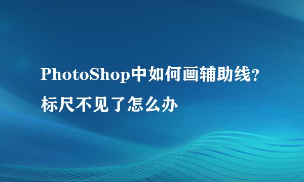 PhotoShop中如何画辅助线？标尺不见了怎么办