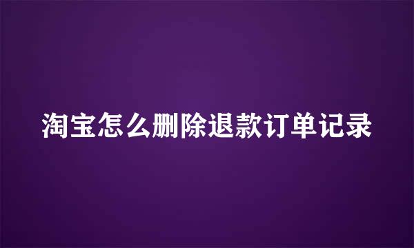 淘宝怎么删除退款订单记录