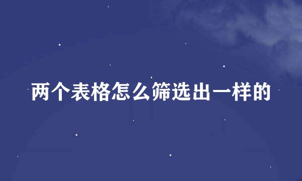 两个表格怎么筛选出一样的