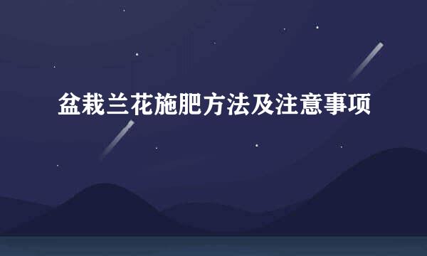 盆栽兰花施肥方法及注意事项