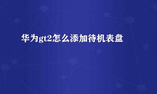 华为gt2怎么添加待机表盘