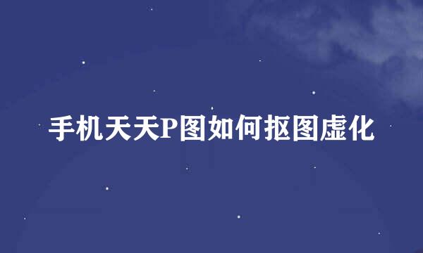 手机天天P图如何抠图虚化