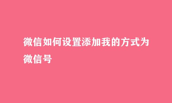 微信如何设置添加我的方式为微信号