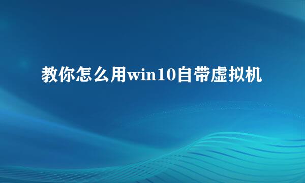 教你怎么用win10自带虚拟机