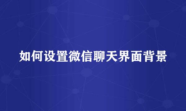 如何设置微信聊天界面背景