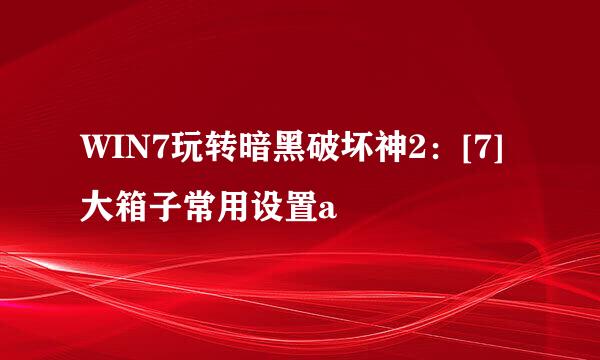WIN7玩转暗黑破坏神2：[7]大箱子常用设置a