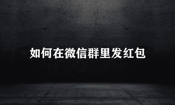 如何在微信群里发红包