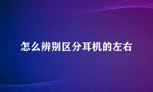 怎么辨别区分耳机的左右