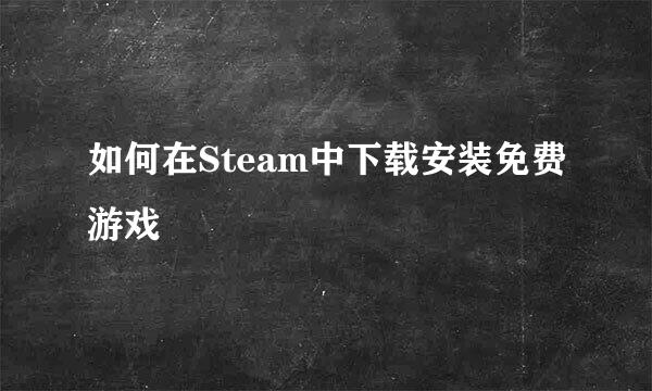 如何在Steam中下载安装免费游戏