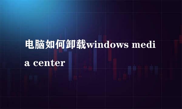 电脑如何卸载windows media center