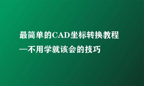 最简单的CAD坐标转换教程—不用学就该会的技巧