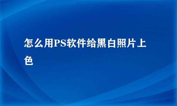 怎么用PS软件给黑白照片上色