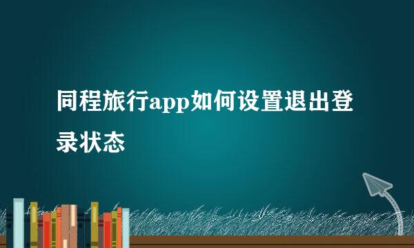 同程旅行app如何设置退出登录状态
