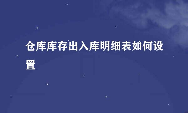 仓库库存出入库明细表如何设置