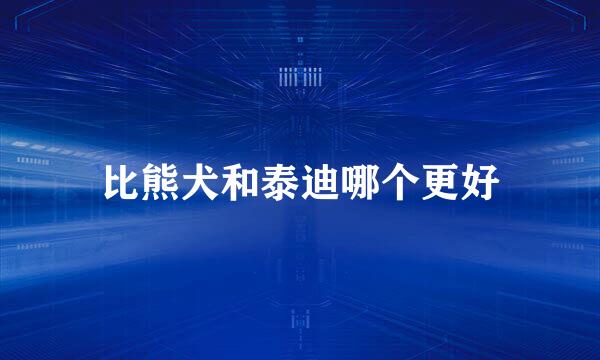 比熊犬和泰迪哪个更好