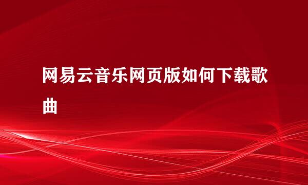 网易云音乐网页版如何下载歌曲