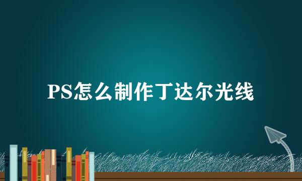 PS怎么制作丁达尔光线