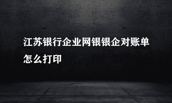 江苏银行企业网银银企对账单怎么打印