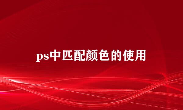 ps中匹配颜色的使用