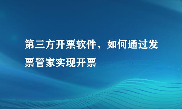 第三方开票软件，如何通过发票管家实现开票