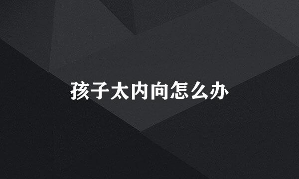 孩子太内向怎么办