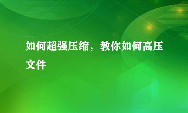 如何超强压缩，教你如何高压文件