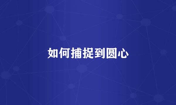 如何捕捉到圆心