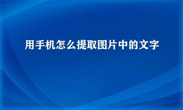 用手机怎么提取图片中的文字