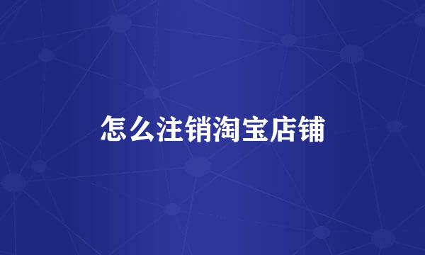 怎么注销淘宝店铺