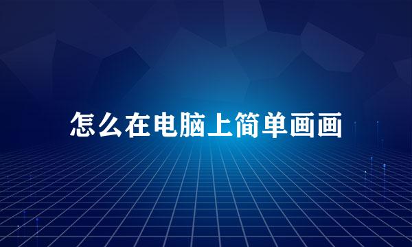 怎么在电脑上简单画画