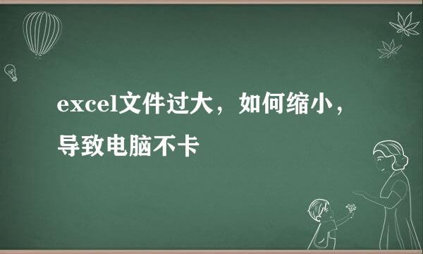 excel文件过大，如何缩小，导致电脑不卡