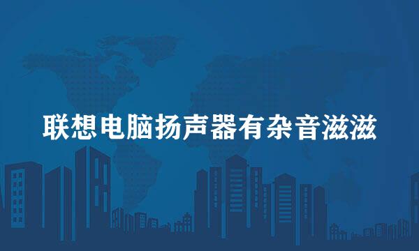 联想电脑扬声器有杂音滋滋