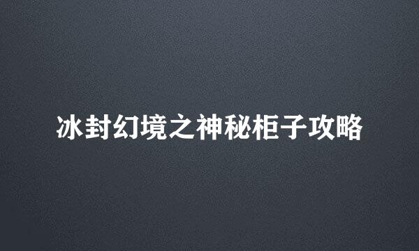 冰封幻境之神秘柜子攻略