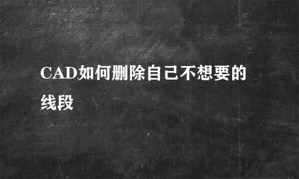 CAD如何删除自己不想要的线段