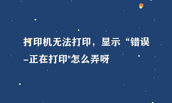 打印机无法打印，显示“错误-正在打印''怎么弄呀