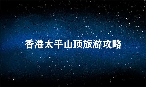 香港太平山顶旅游攻略