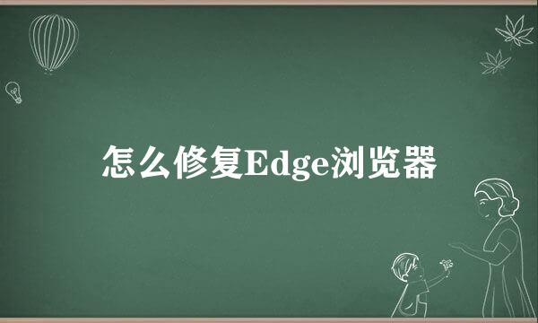 怎么修复Edge浏览器
