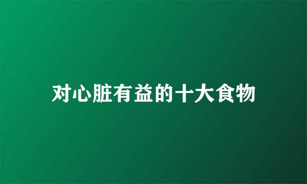 对心脏有益的十大食物