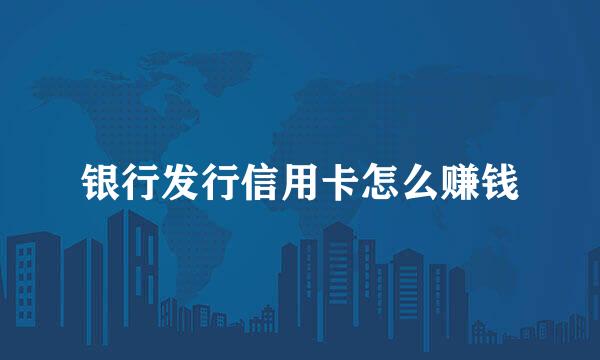 银行发行信用卡怎么赚钱