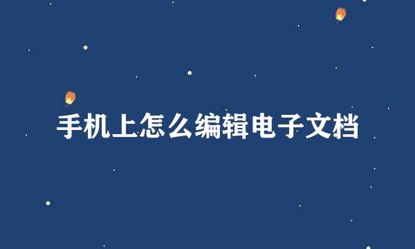 手机上怎么编辑电子文档