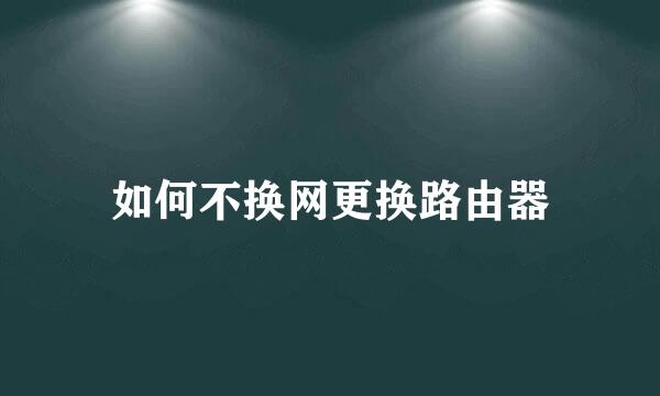 如何不换网更换路由器
