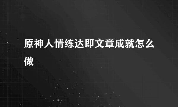 原神人情练达即文章成就怎么做
